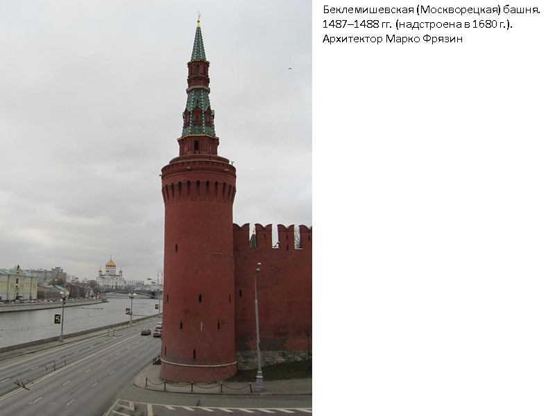 Беклемишевская (Москворецкая) башня. 1487–1488 гг. (надстроена в 1680 г.). Архитектор Марко Фрязин Беклемишевская (Москворецкая) башня. 1487–1488 гг. (надстроена в 1680 г.). Архитектор Марко Фрязин